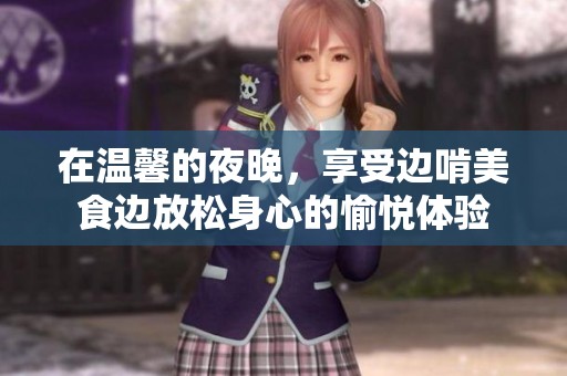 在温馨的夜晚，享受边啃美食边放松身心的愉悦体验