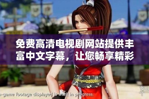 免费高清电视剧网站提供丰富中文字幕，让您畅享精彩影视内容！