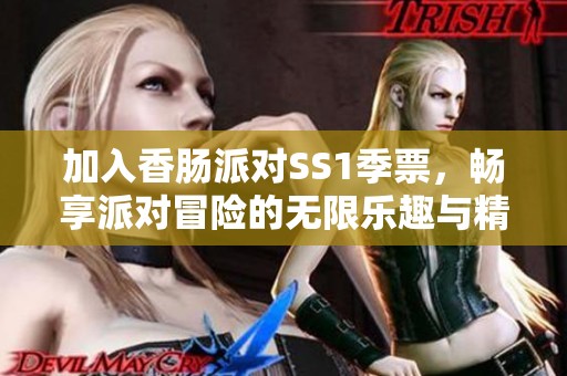 加入香肠派对SS1季票，畅享派对冒险的无限乐趣与精彩体验