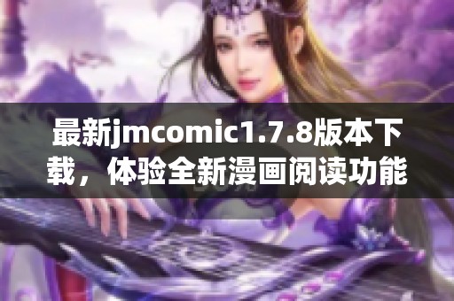 最新jmcomic1.7.8版本下载，体验全新漫画阅读功能与精彩内容不容错过