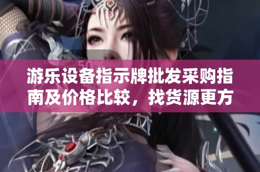 游乐设备指示牌批发采购指南及价格比较，找货源更方便