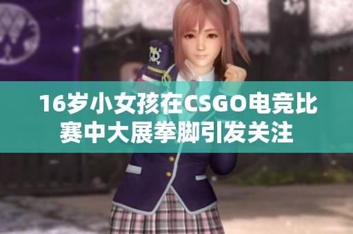 16岁小女孩在CSGO电竞比赛中大展拳脚引发关注