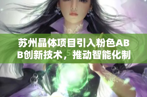苏州晶体项目引入粉色ABB创新技术，推动智能化制造新发展