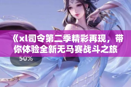 《xl司令第二季精彩再现，带你体验全新无马赛战斗之旅》