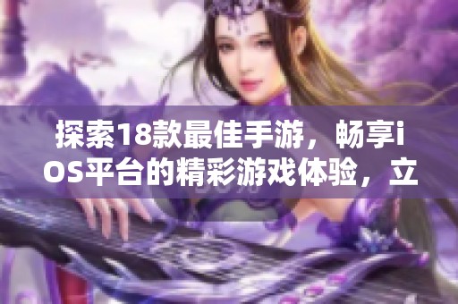 探索18款最佳手游，畅享iOS平台的精彩游戏体验，立即下载体验吧