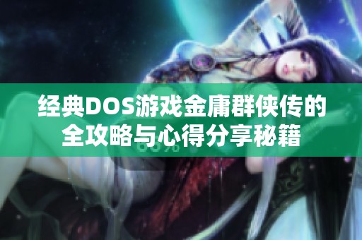 经典DOS游戏金庸群侠传的全攻略与心得分享秘籍