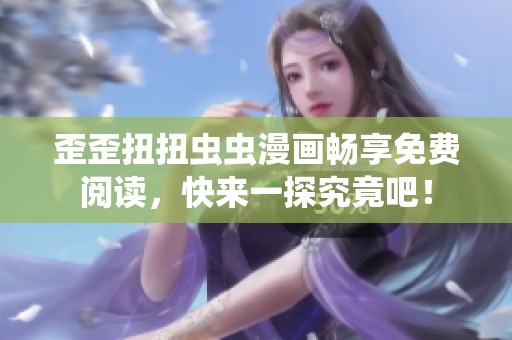 歪歪扭扭虫虫漫画畅享免费阅读，快来一探究竟吧！