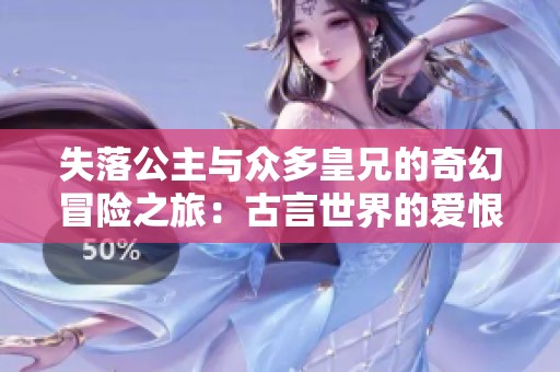 失落公主与众多皇兄的奇幻冒险之旅：古言世界的爱恨情仇