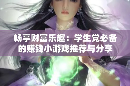 畅享财富乐趣：学生党必备的赚钱小游戏推荐与分享