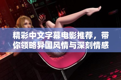 精彩中文字幕电影推荐，带你领略异国风情与深刻情感的完美结合