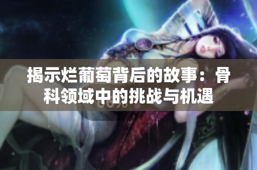 揭示烂葡萄背后的故事：骨科领域中的挑战与机遇