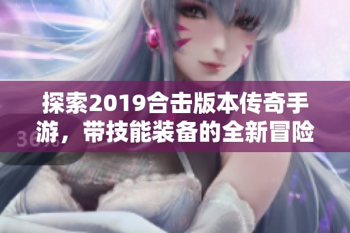 探索2019合击版本传奇手游，带技能装备的全新冒险等你来体验