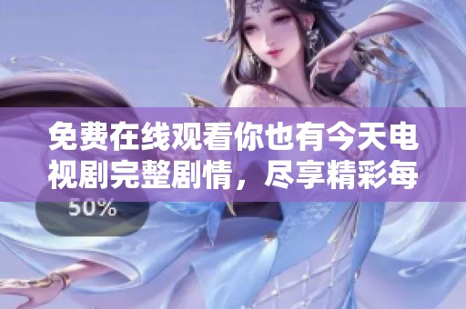 免费在线观看你也有今天电视剧完整剧情，尽享精彩每一集瞬间