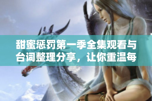 甜蜜惩罚第一季全集观看与台词整理分享，让你重温每个动人瞬间