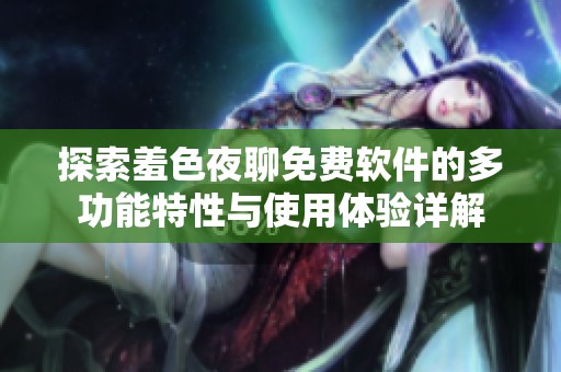 探索羞色夜聊免费软件的多功能特性与使用体验详解