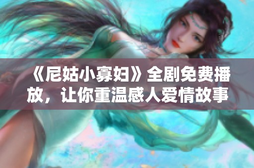 《尼姑小寡妇》全剧免费播放，让你重温感人爱情故事与人生哲理
