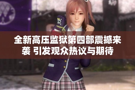 全新高压监狱第四部震撼来袭 引发观众热议与期待