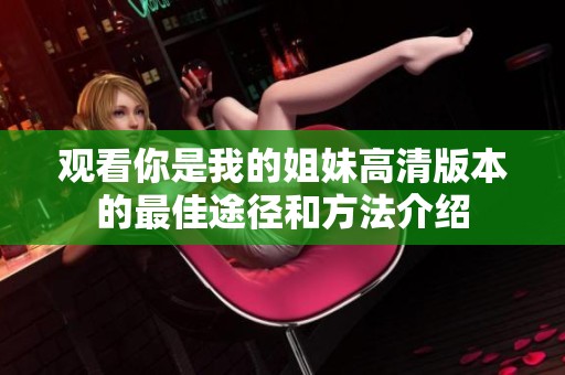 观看你是我的姐妹高清版本的最佳途径和方法介绍