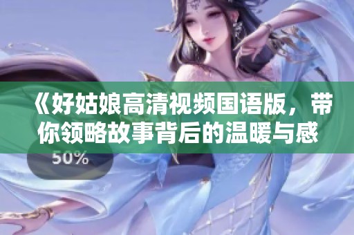 《好姑娘高清视频国语版，带你领略故事背后的温暖与感动》
