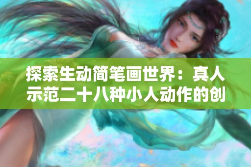 探索生动简笔画世界：真人示范二十八种小人动作的创意表现