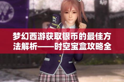 梦幻西游获取银币的最佳方法解析——时空宝盒攻略全面解读