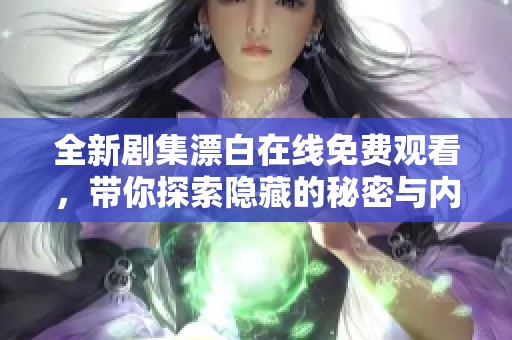 全新剧集漂白在线免费观看，带你探索隐藏的秘密与内心挣扎