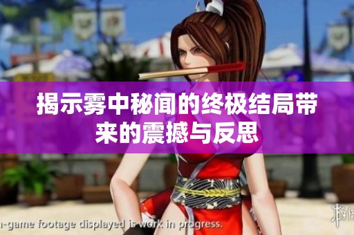 揭示雾中秘闻的终极结局带来的震撼与反思