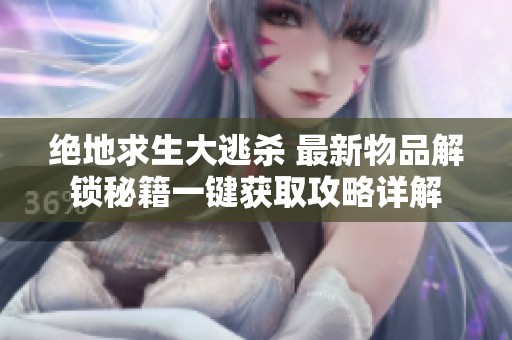 绝地求生大逃杀 最新物品解锁秘籍一键获取攻略详解