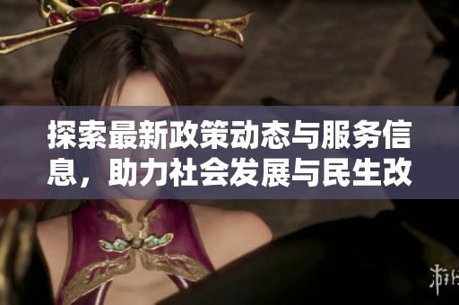 探索最新政策动态与服务信息，助力社会发展与民生改善