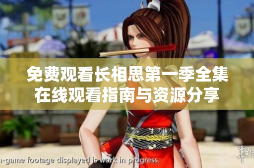 免费观看长相思第一季全集在线观看指南与资源分享