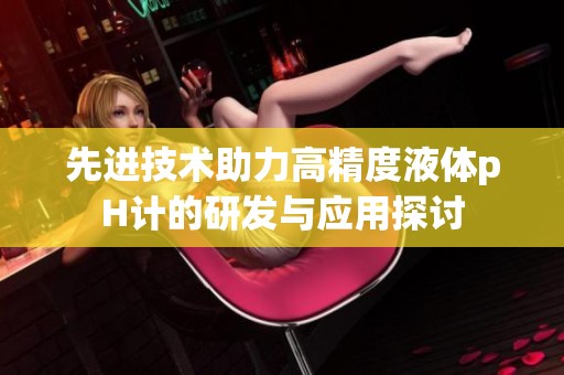 先进技术助力高精度液体pH计的研发与应用探讨