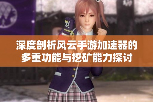 深度剖析风云手游加速器的多重功能与挖矿能力探讨
