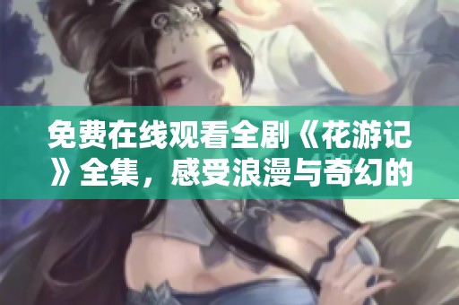 免费在线观看全剧《花游记》全集，感受浪漫与奇幻的精彩故事
