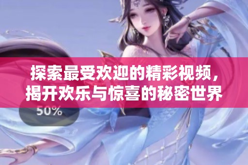 探索最受欢迎的精彩视频，揭开欢乐与惊喜的秘密世界
