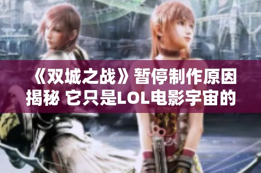 《双城之战》暂停制作原因揭秘 它只是LOL电影宇宙的起点