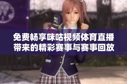 免费畅享咪咕视频体育直播带来的精彩赛事与赛事回放