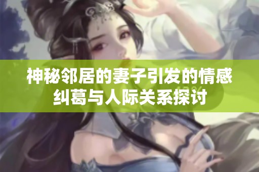 神秘邻居的妻子引发的情感纠葛与人际关系探讨
