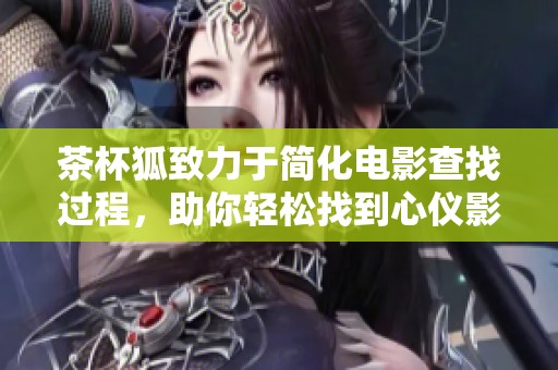 茶杯狐致力于简化电影查找过程，助你轻松找到心仪影片