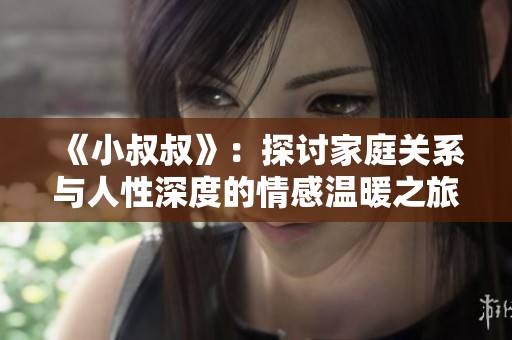 《小叔叔》：探讨家庭关系与人性深度的情感温暖之旅