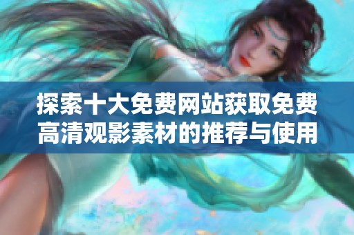 探索十大免费网站获取免费高清观影素材的推荐与使用指南