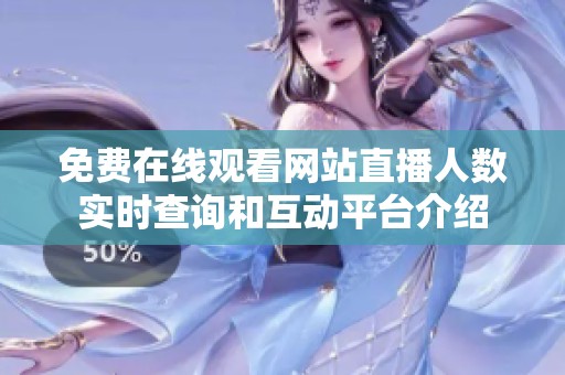 免费在线观看网站直播人数实时查询和互动平台介绍