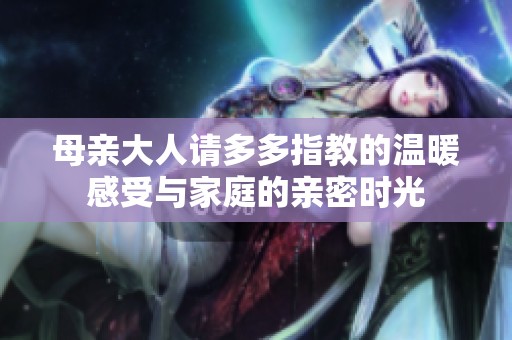母亲大人请多多指教的温暖感受与家庭的亲密时光