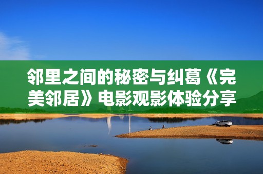 邻里之间的秘密与纠葛《完美邻居》电影观影体验分享