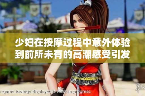 少妇在按摩过程中意外体验到前所未有的高潮感受引发热议