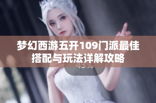 梦幻西游五开109门派最佳搭配与玩法详解攻略