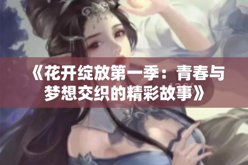 《花开绽放第一季：青春与梦想交织的精彩故事》