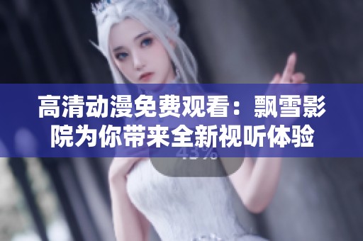 高清动漫免费观看：飘雪影院为你带来全新视听体验