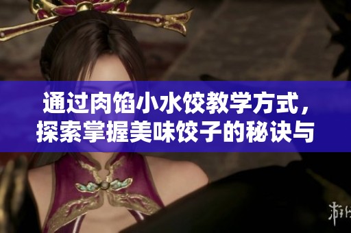 通过肉馅小水饺教学方式，探索掌握美味饺子的秘诀与技巧