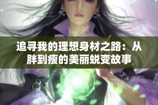 追寻我的理想身材之路：从胖到瘦的美丽蜕变故事