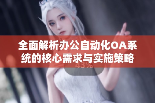 全面解析办公自动化OA系统的核心需求与实施策略